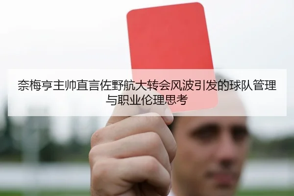 奈梅亨主帅直言佐野航大转会风波引发的球队管理与职业伦理思考